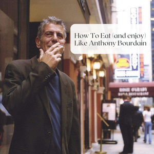How To Eat & Enjoy like Anthony Bourdain