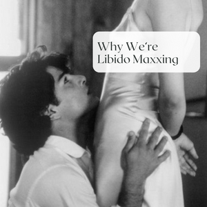 Why We're Libido Maxxing